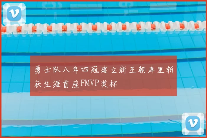 勇士队八年四冠建立新王朝库里斩获生涯首座FMVP奖杯