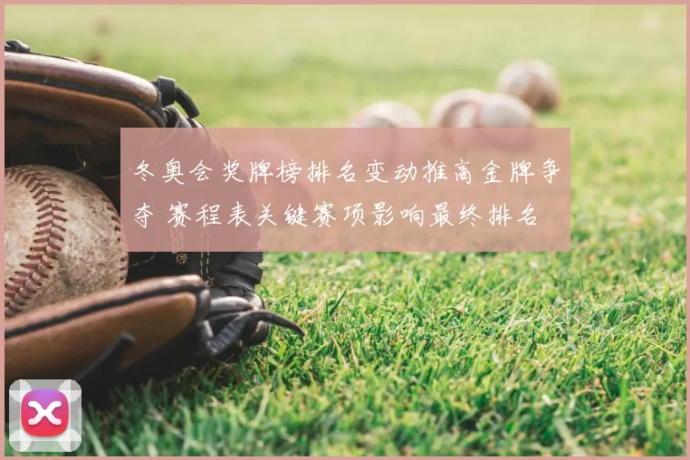 冬奥会奖牌榜排名变动推高金牌争夺 赛程表关键赛项影响最终排名