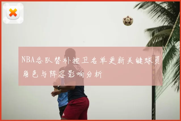 NBA各队替补控卫名单更新关键球员角色与阵容影响分析