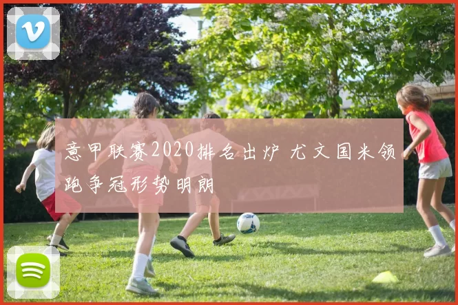 意甲联赛2020排名出炉 尤文国米领跑争冠形势明朗