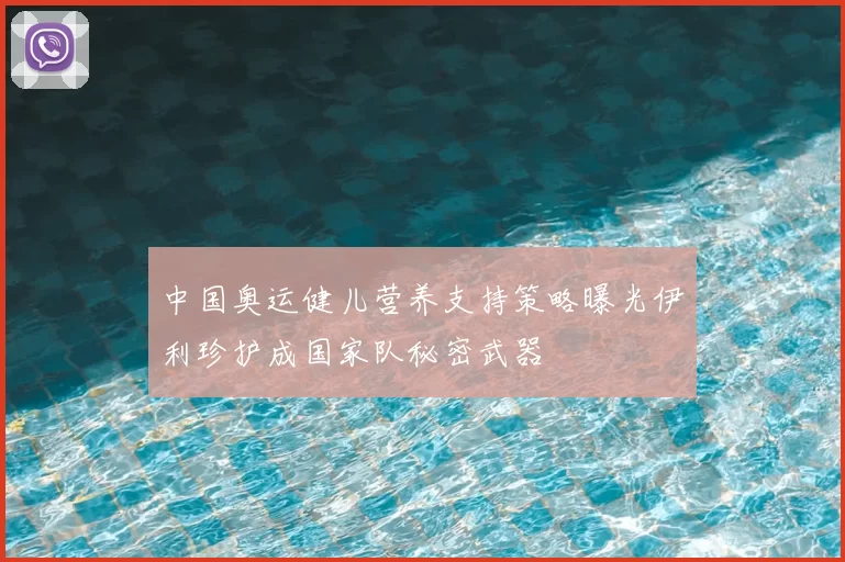 中国奥运健儿营养支持策略曝光伊利珍护成国家队秘密武器
