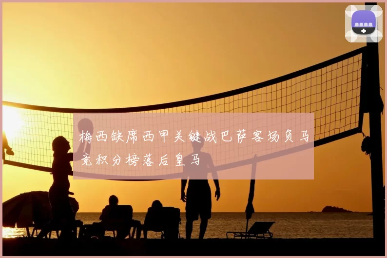 梅西缺席西甲关键战巴萨客场负马竞积分榜落后皇马