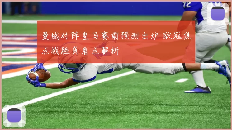 曼城对阵皇马赛前预测出炉 欧冠焦点战胜负看点解析