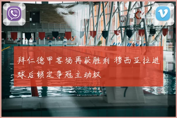 拜仁德甲客场再获胜利 穆西亚拉进球后锁定争冠主动权