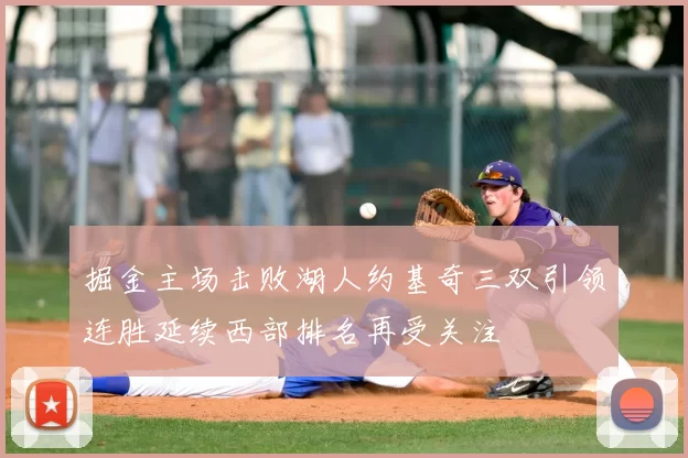 掘金主场击败湖人约基奇三双引领连胜延续西部排名再受关注