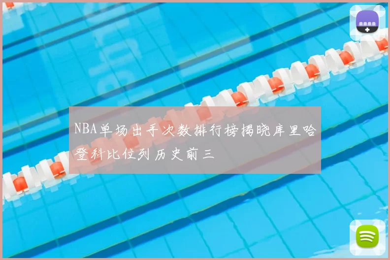NBA单场出手次数排行榜揭晓库里哈登科比位列历史前三
