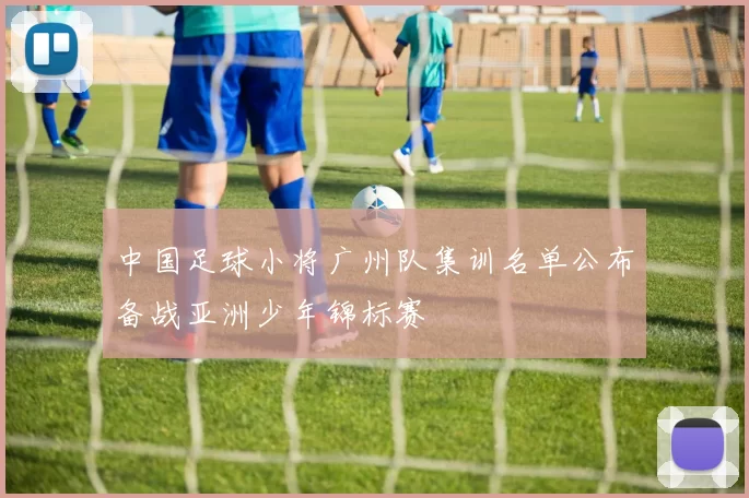 中国足球小将广州队集训名单公布备战亚洲少年锦标赛