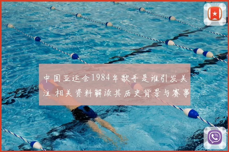 中国亚运会1984年歌手是谁引发关注 相关资料解读其历史背景与赛事记忆