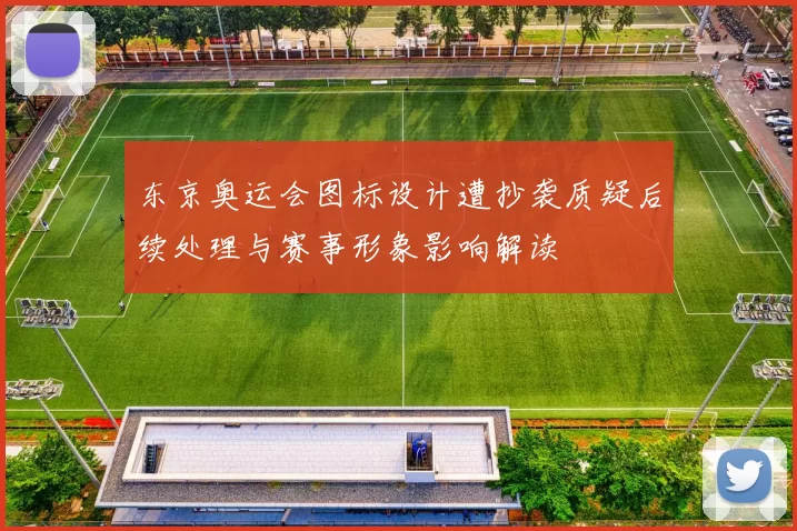 东京奥运会图标设计遭抄袭质疑后续处理与赛事形象影响解读