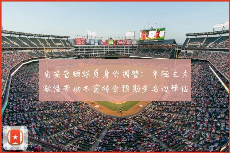 南安普顿球员身价调整:年轻主力涨幅带动冬窗转会预期多名边锋估值上调