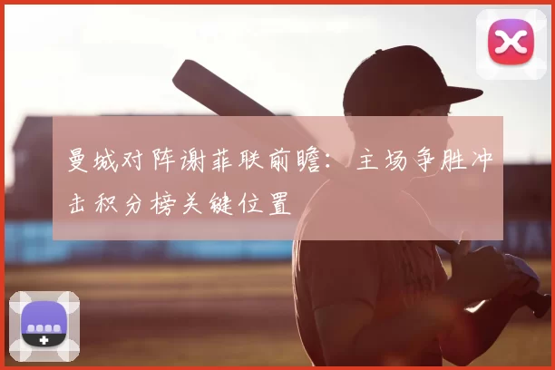 曼城对阵谢菲联前瞻：主场争胜冲击积分榜关键位置
