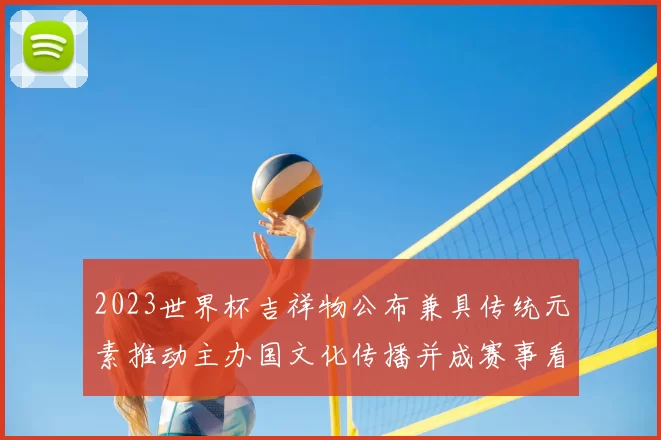 2023世界杯吉祥物公布兼具传统元素推动主办国文化传播并成赛事看点