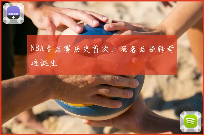 NBA季后赛历史首次三场落后逆转奇迹诞生