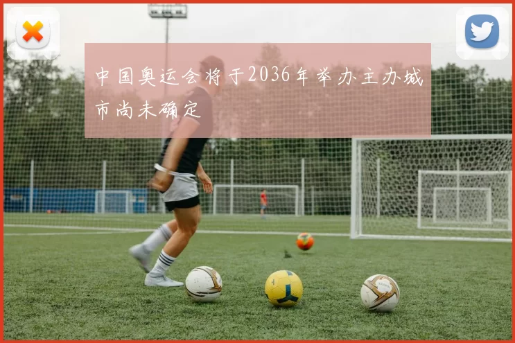 中国奥运会将于2036年举办主办城市尚未确定