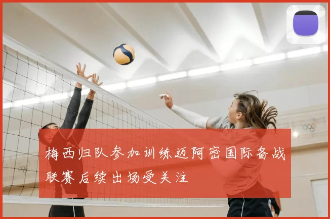 梅西归队参加训练迈阿密国际备战联赛后续出场受关注