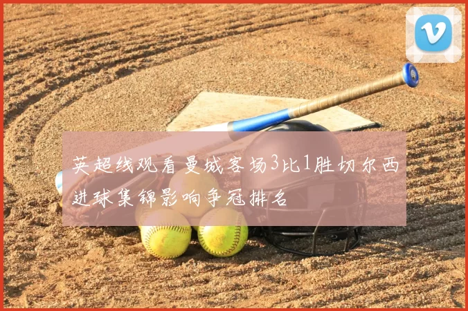 英超线观看曼城客场3比1胜切尔西进球集锦影响争冠排名