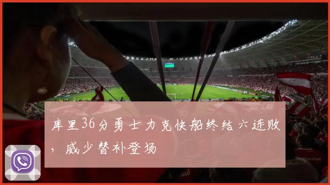 库里36分勇士力克快船终结六连败，威少替补登场