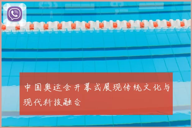 中国奥运会开幕式展现传统文化与现代科技融合