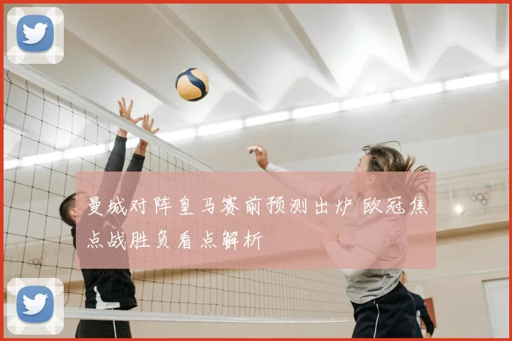 曼城对阵皇马赛前预测出炉 欧冠焦点战胜负看点解析