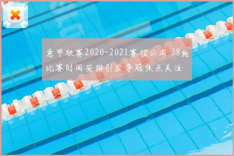 意甲联赛2020-2021赛程公布 38轮比赛时间安排引发争冠焦点关注