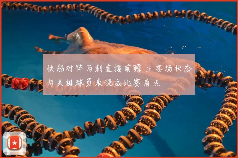 快船对阵马刺直播前瞻 主客场状态与关键球员表现成比赛看点