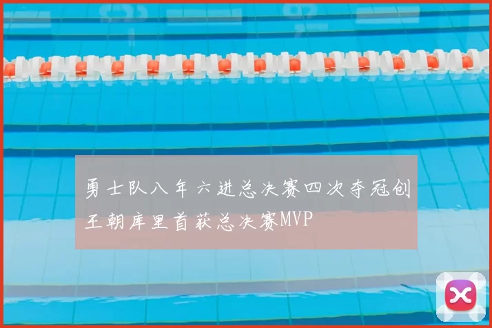 勇士队八年六进总决赛四次夺冠创王朝库里首获总决赛MVP