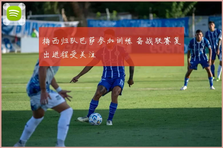 梅西归队巴萨参加训练 备战联赛复出进程受关注
