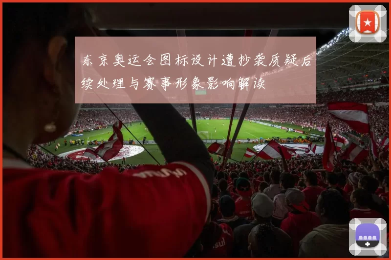东京奥运会图标设计遭抄袭质疑后续处理与赛事形象影响解读