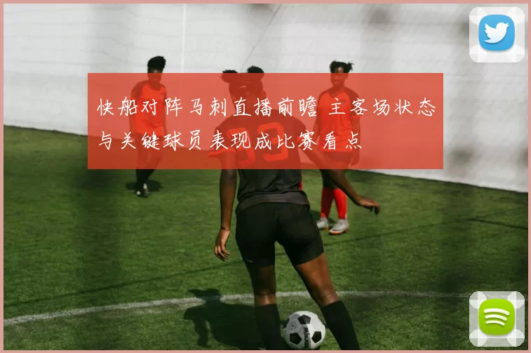 快船对阵马刺直播前瞻 主客场状态与关键球员表现成比赛看点