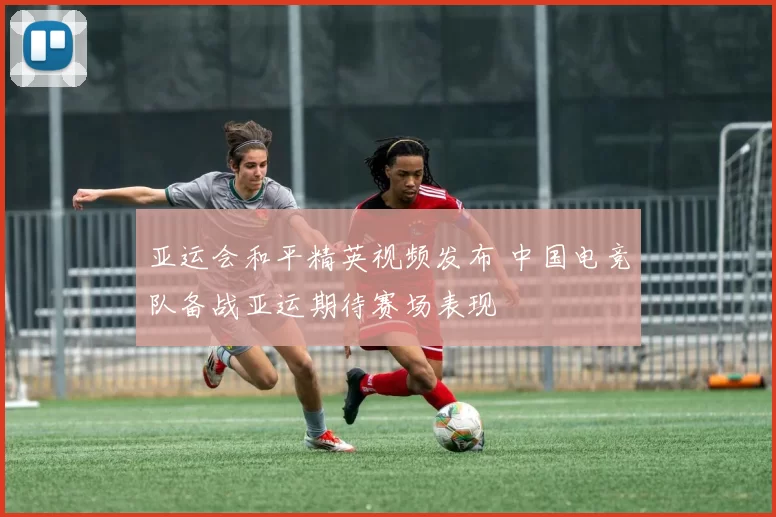 亚运会和平精英视频发布 中国电竞队备战亚运期待赛场表现