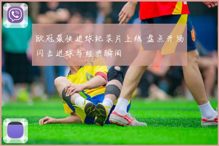 欧冠最快进球纪录片上线 盘点开场闪击进球与经典瞬间