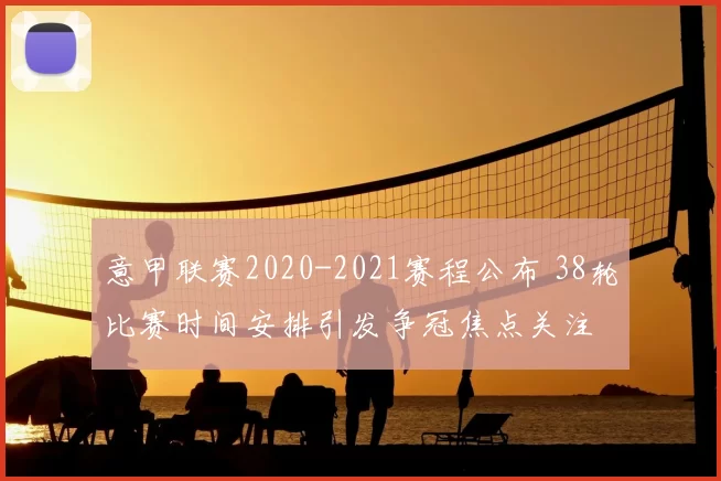 意甲联赛2020-2021赛程公布 38轮比赛时间安排引发争冠焦点关注