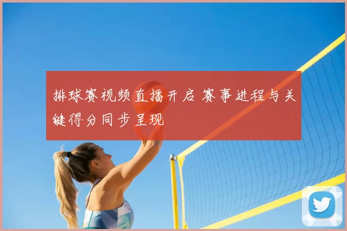 排球赛视频直播开启 赛事进程与关键得分同步呈现