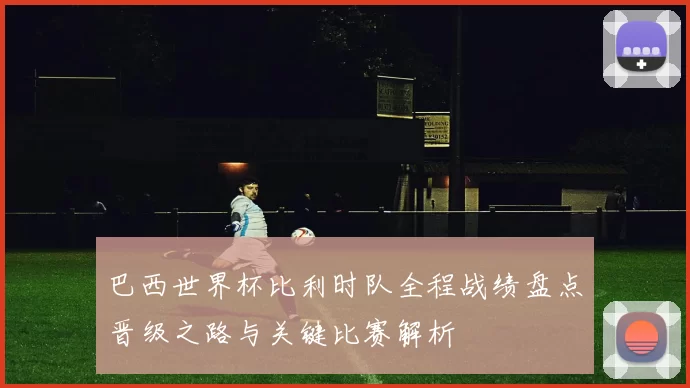 巴西世界杯比利时队全程战绩盘点晋级之路与关键比赛解析