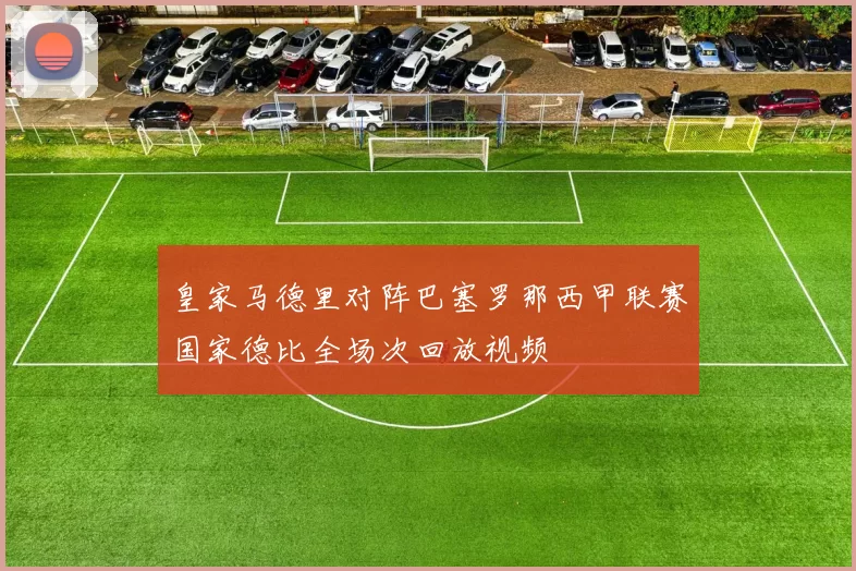 皇家马德里对阵巴塞罗那西甲联赛国家德比全场次回放视频
