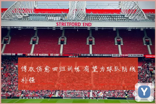 傅欢伤愈回归训练 有望为球队防线补强