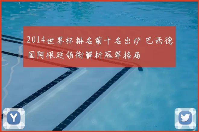 2014世界杯排名前十名出炉 巴西德国阿根廷领衔解析冠军格局