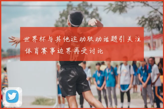 世界杯与其他运动联动话题引关注 体育赛事边界再受讨论