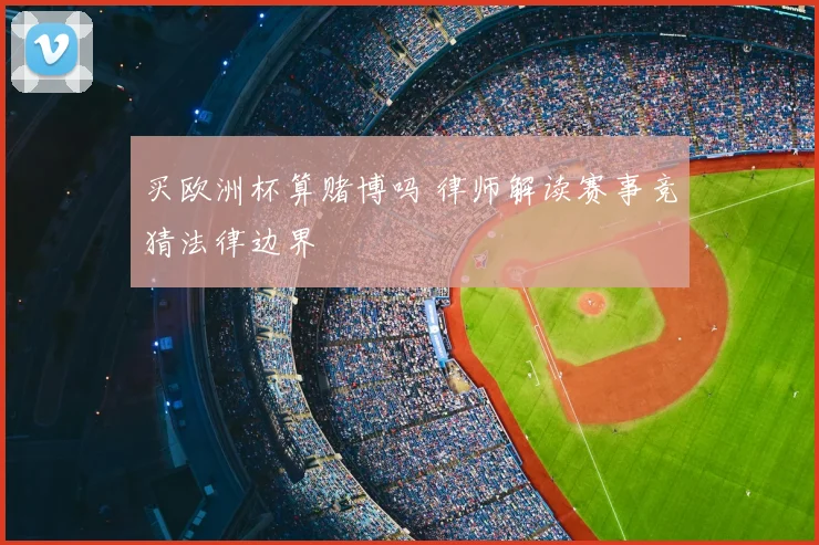 买欧洲杯算赌博吗 律师解读赛事竞猜法律边界