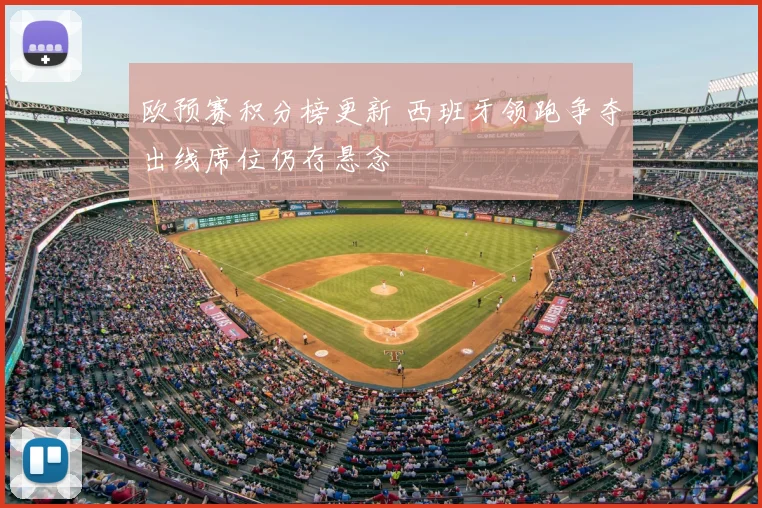 欧预赛积分榜更新 西班牙领跑争夺出线席位仍存悬念