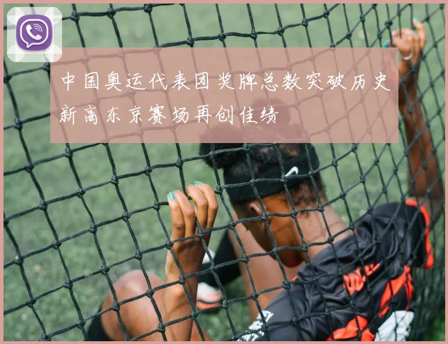 中国奥运代表团奖牌总数突破历史新高东京赛场再创佳绩