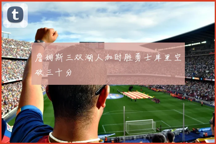 詹姆斯三双湖人加时胜勇士库里空砍三十分