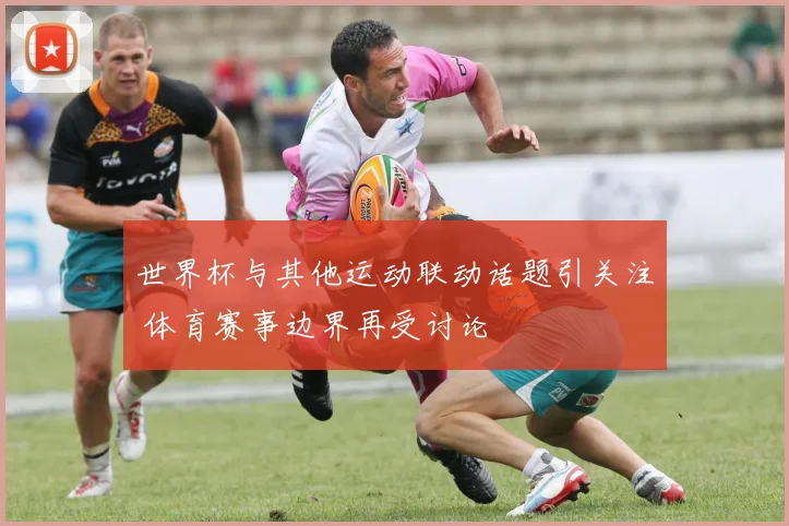 世界杯与其他运动联动话题引关注 体育赛事边界再受讨论