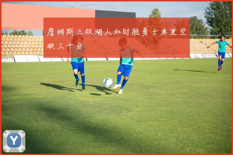 詹姆斯三双湖人加时胜勇士库里空砍三十分