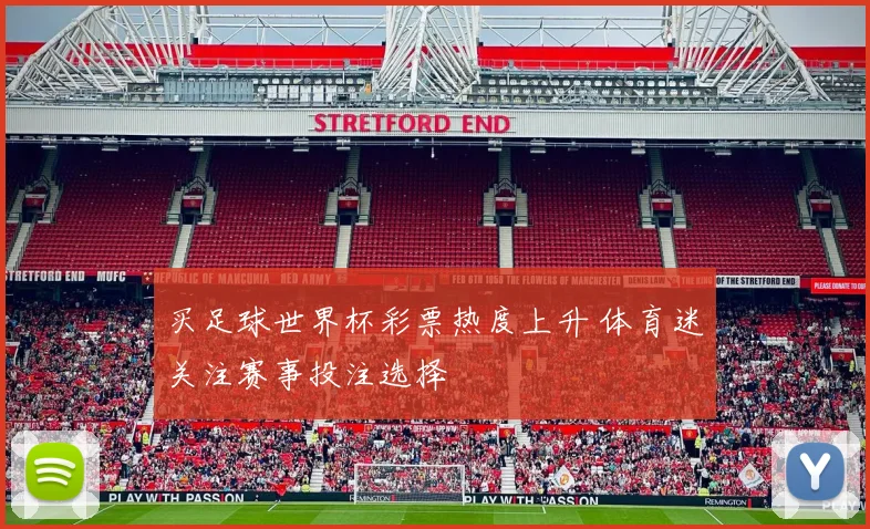 买足球世界杯彩票热度上升 体育迷关注赛事投注选择