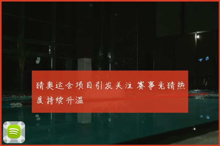 猜奥运会项目引发关注 赛事竞猜热度持续升温