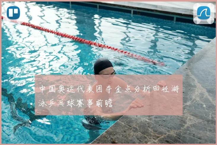 中国奥运代表团夺金点分析田径游泳乒乓球赛事前瞻